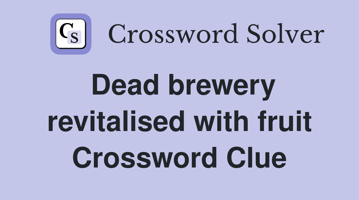 Dead brewery revitalised with fruit Crossword Clue