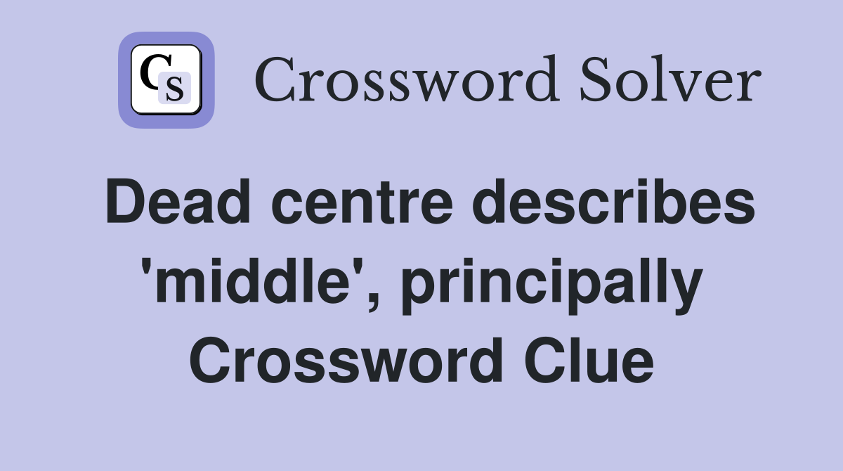 Dead centre describes 'middle', principally Crossword Clue