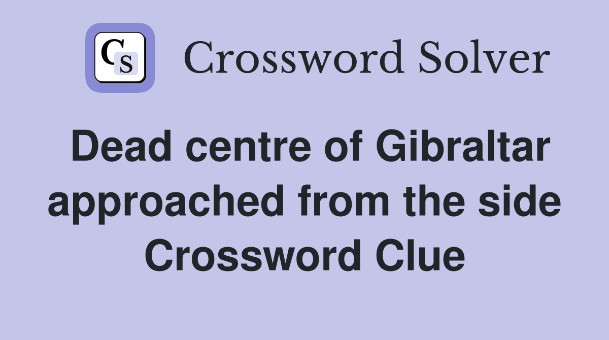 Dead centre of Gibraltar approached from the side Crossword Clue