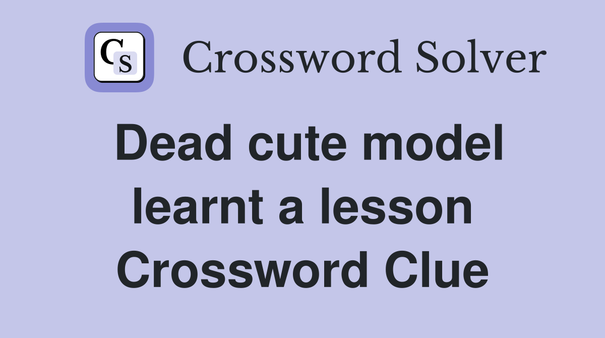 Dead cute model learnt a lesson Crossword Clue