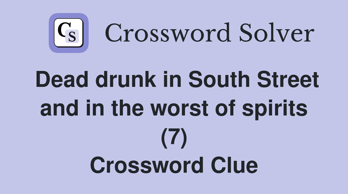 Dead drunk in South Street and in the worst of spirits (7) Crossword Clue