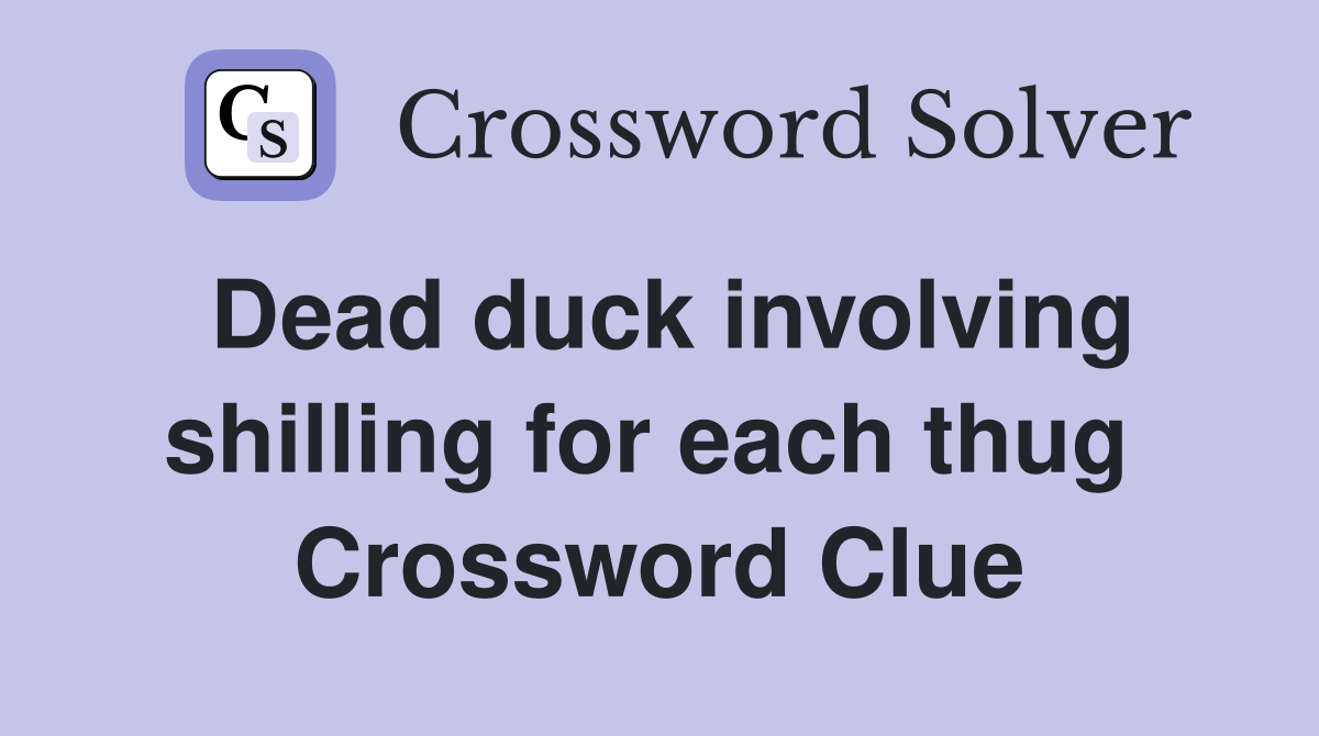 Dead duck involving shilling for each thug  Crossword Clue