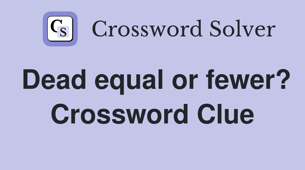 Dead equal or fewer? Crossword Clue