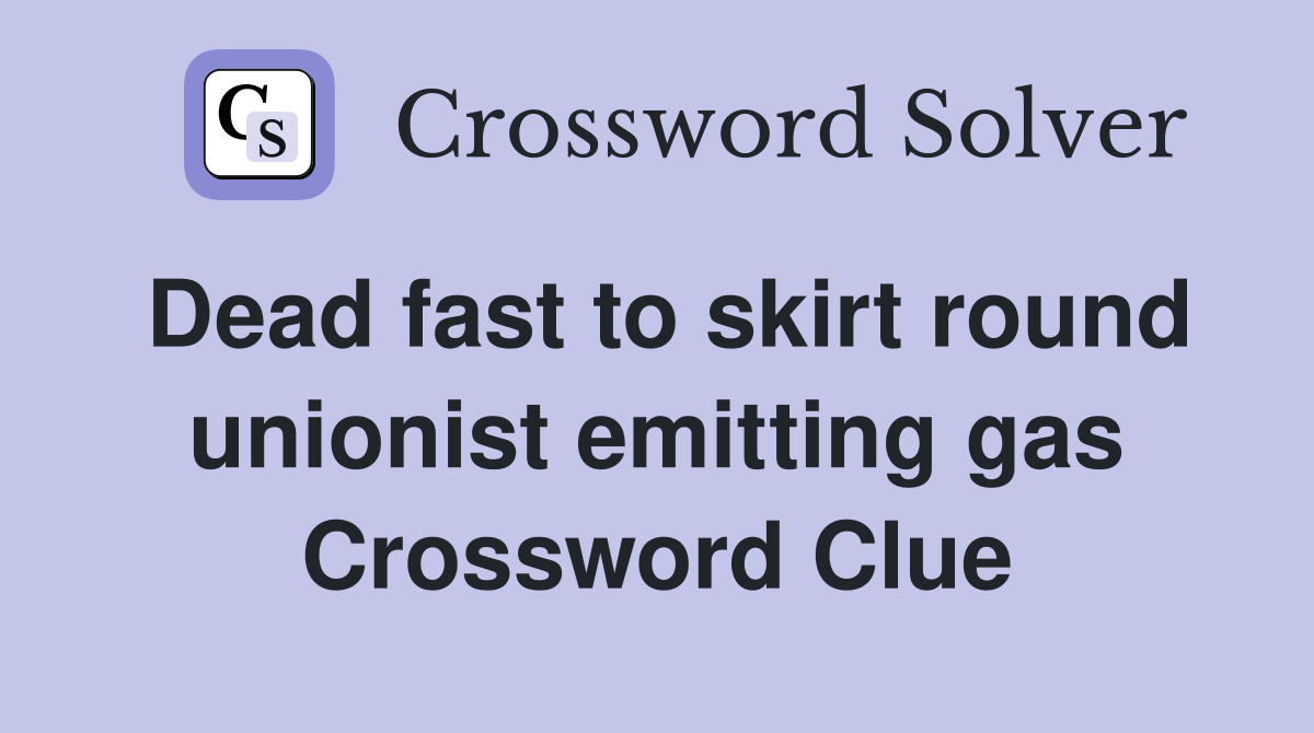 Dead fast to skirt round unionist emitting gas Crossword Clue