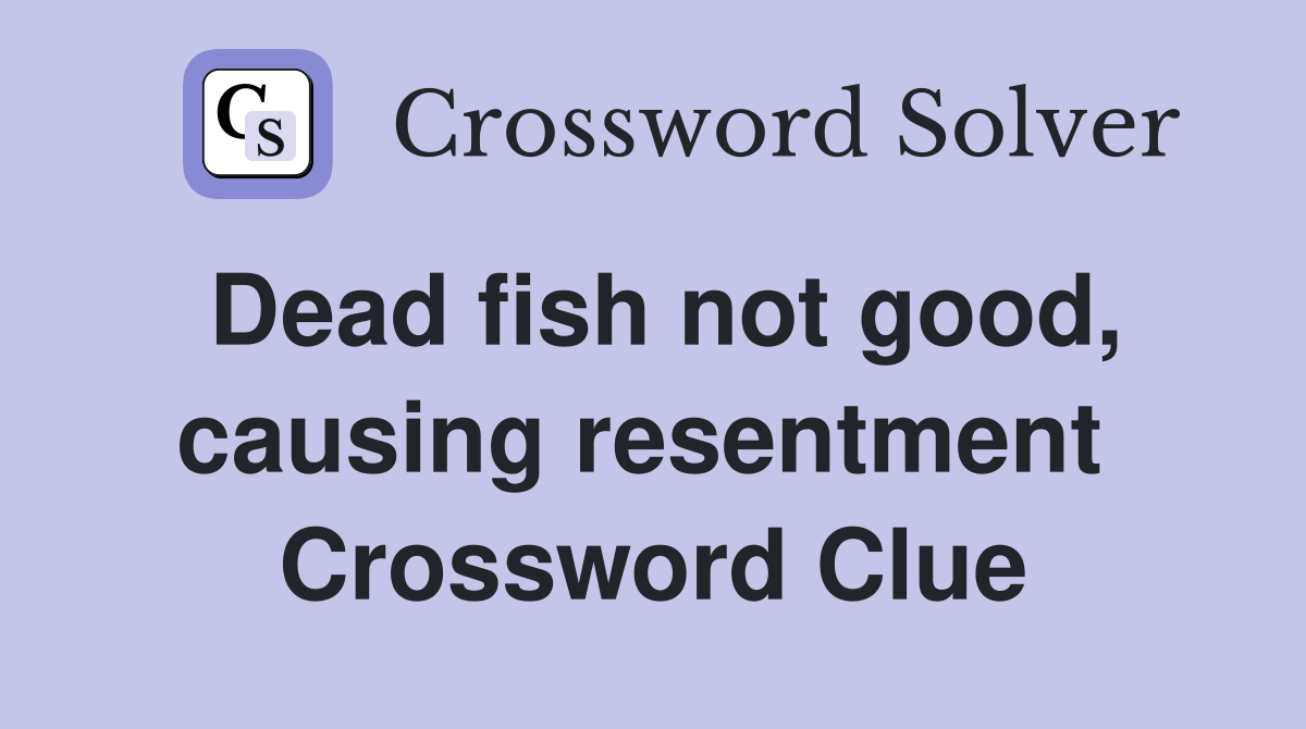 Dead fish not good, causing resentment  Crossword Clue