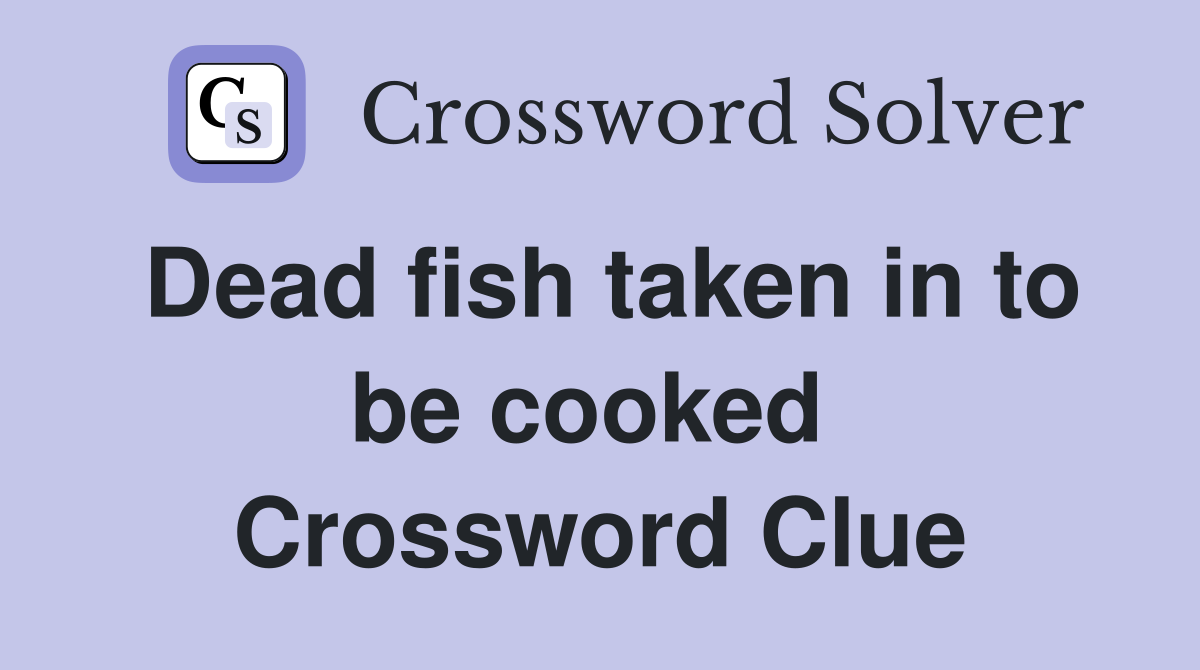 Dead fish taken in to be cooked  Crossword Clue