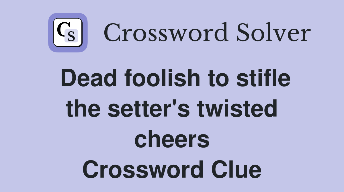 Dead foolish to stifle the setter's twisted cheers Crossword Clue