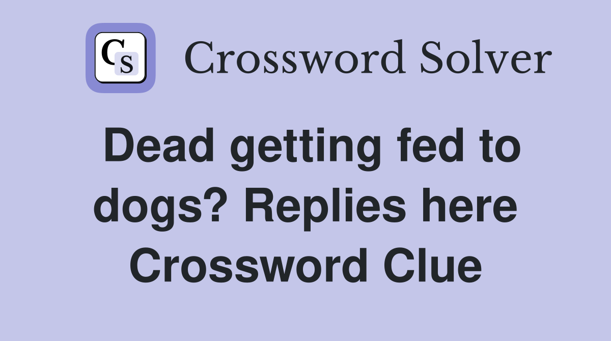 Dead getting fed to dogs? Replies here Crossword Clue