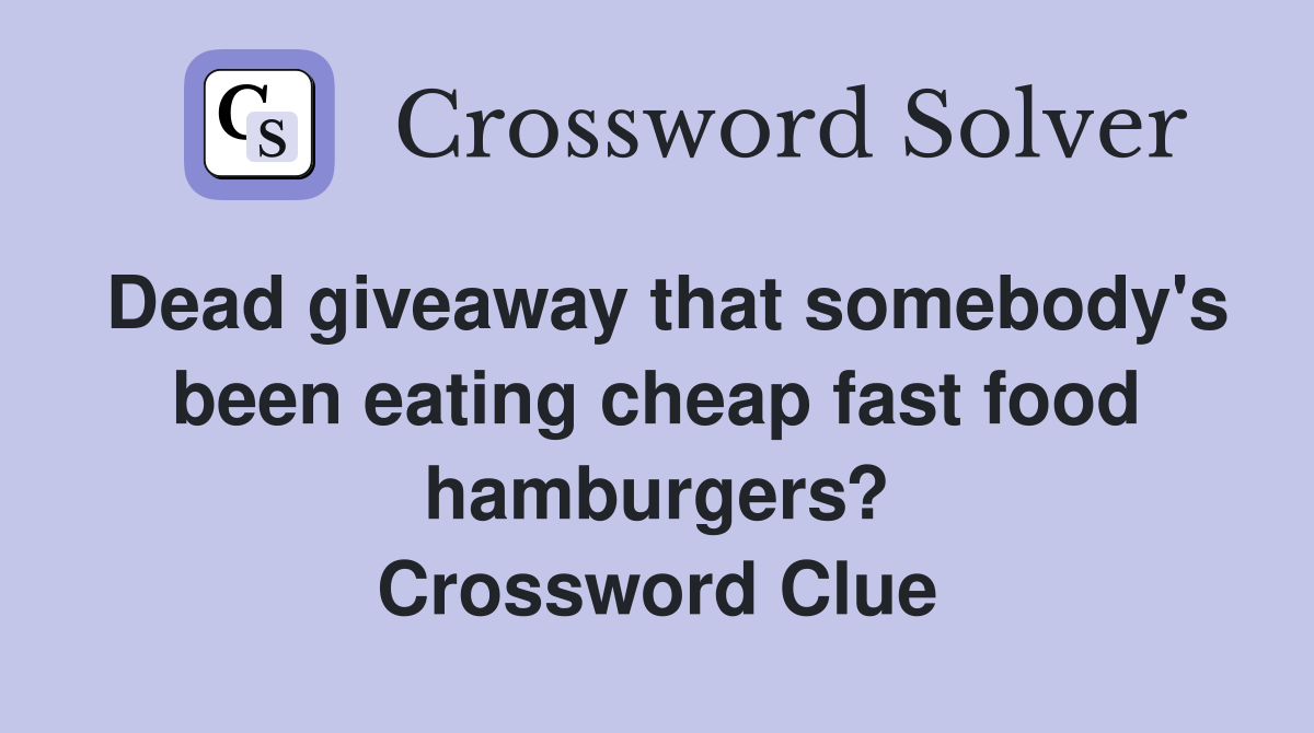 Dead giveaway that somebody's been eating cheap fast food hamburgers? Crossword Clue