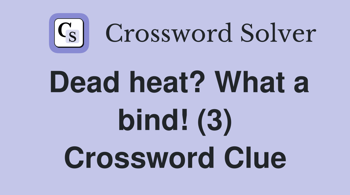 Dead heat? What a bind! (3) Crossword Clue