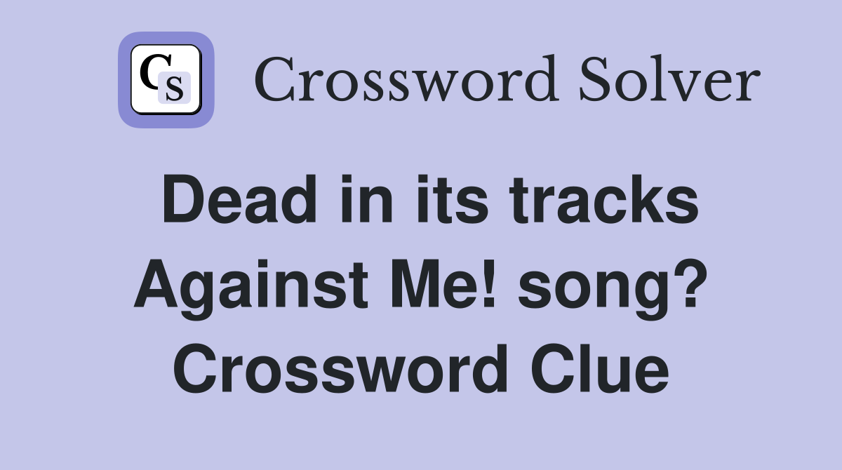Dead in its tracks Against Me! song? Crossword Clue