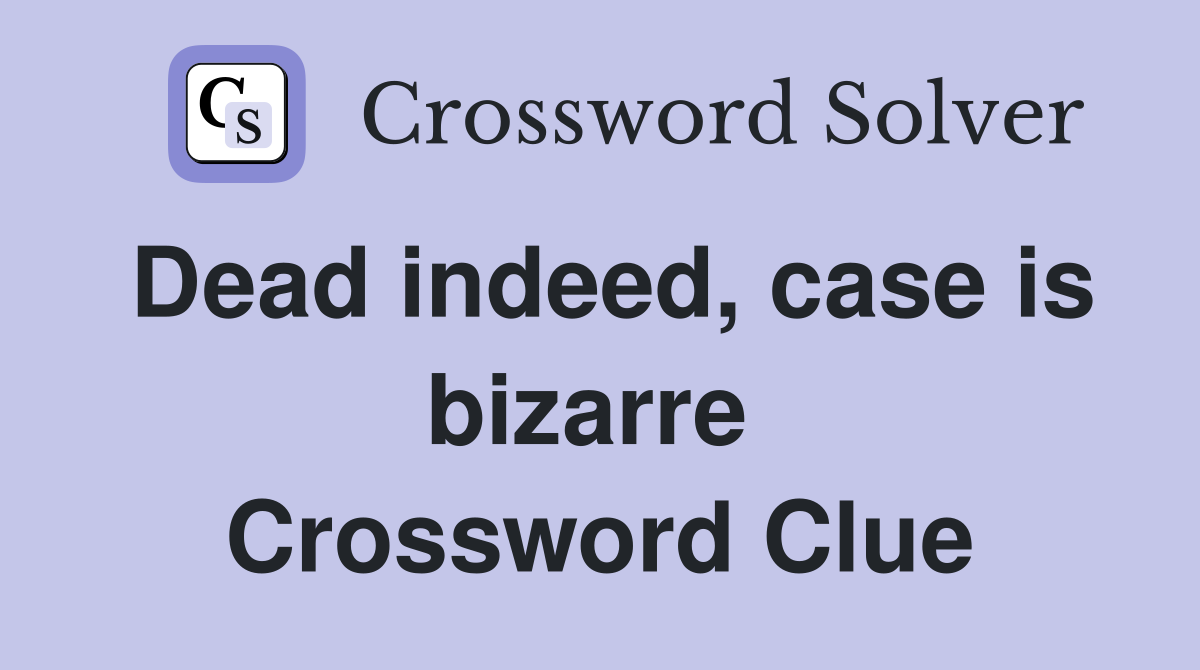 Dead indeed, case is bizarre  Crossword Clue