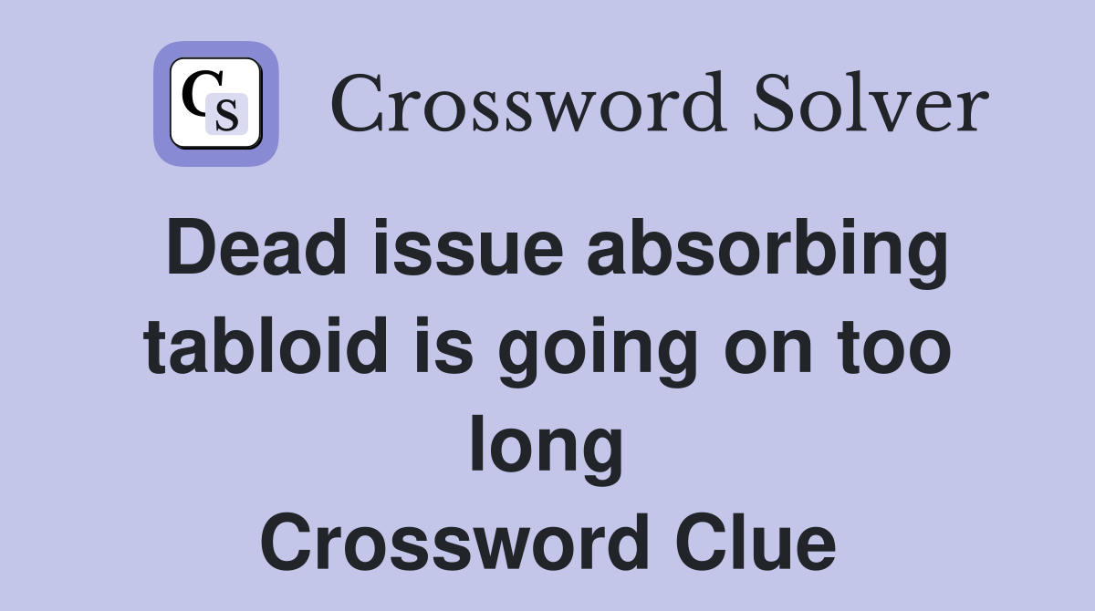 Dead issue absorbing tabloid is going on too long Crossword Clue