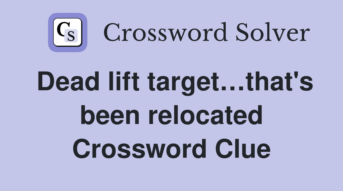 Dead lift target…that's been relocated Crossword Clue