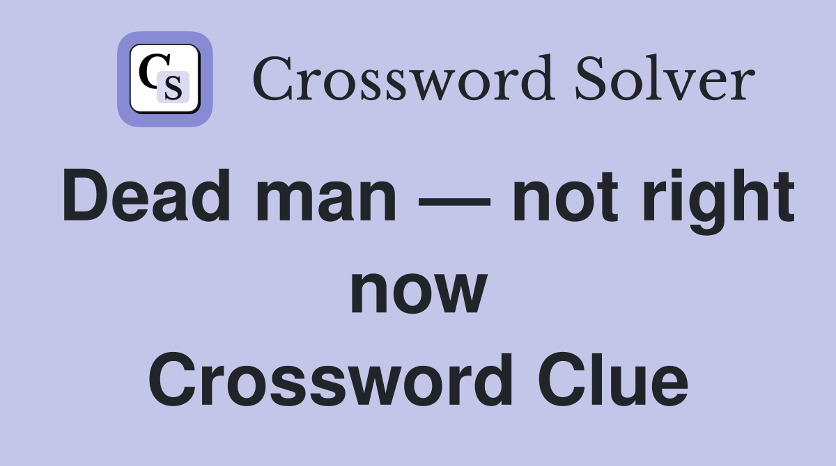 Dead man — not right now Crossword Clue