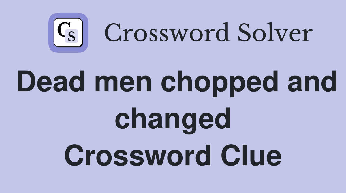Dead men chopped and changed Crossword Clue
