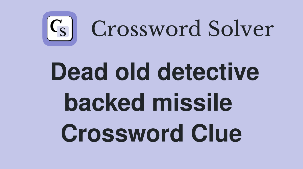 Dead old detective backed missile  Crossword Clue