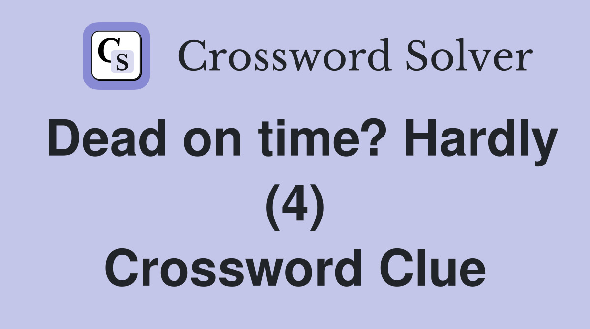 Dead on time? Hardly (4) Crossword Clue