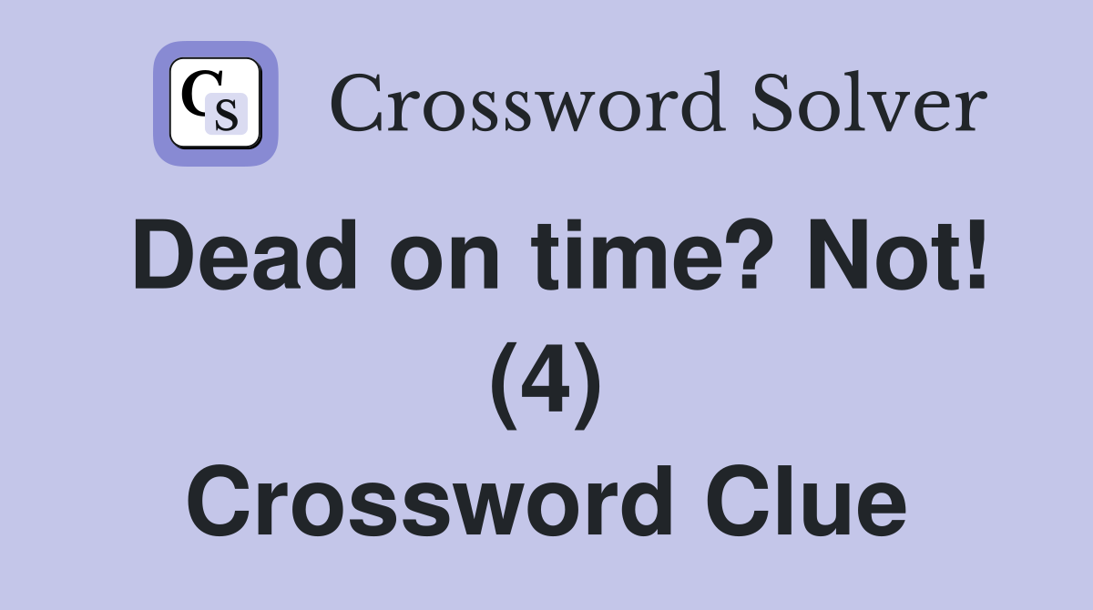 Dead on time? Not! (4) Crossword Clue