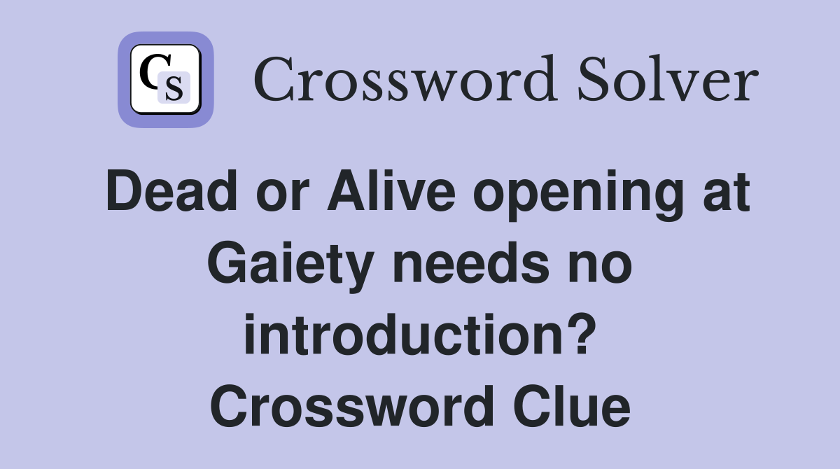 Dead or Alive opening at Gaiety needs no introduction? Crossword Clue