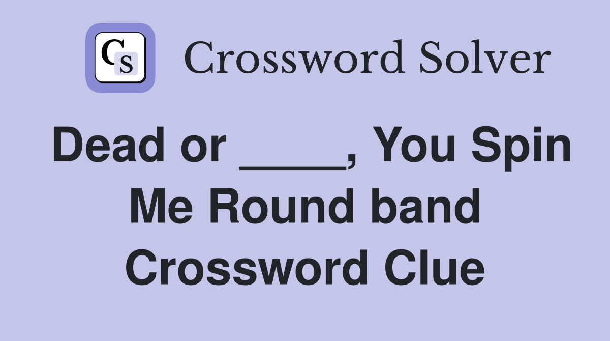 Dead or ____, You Spin Me Round band Crossword Clue