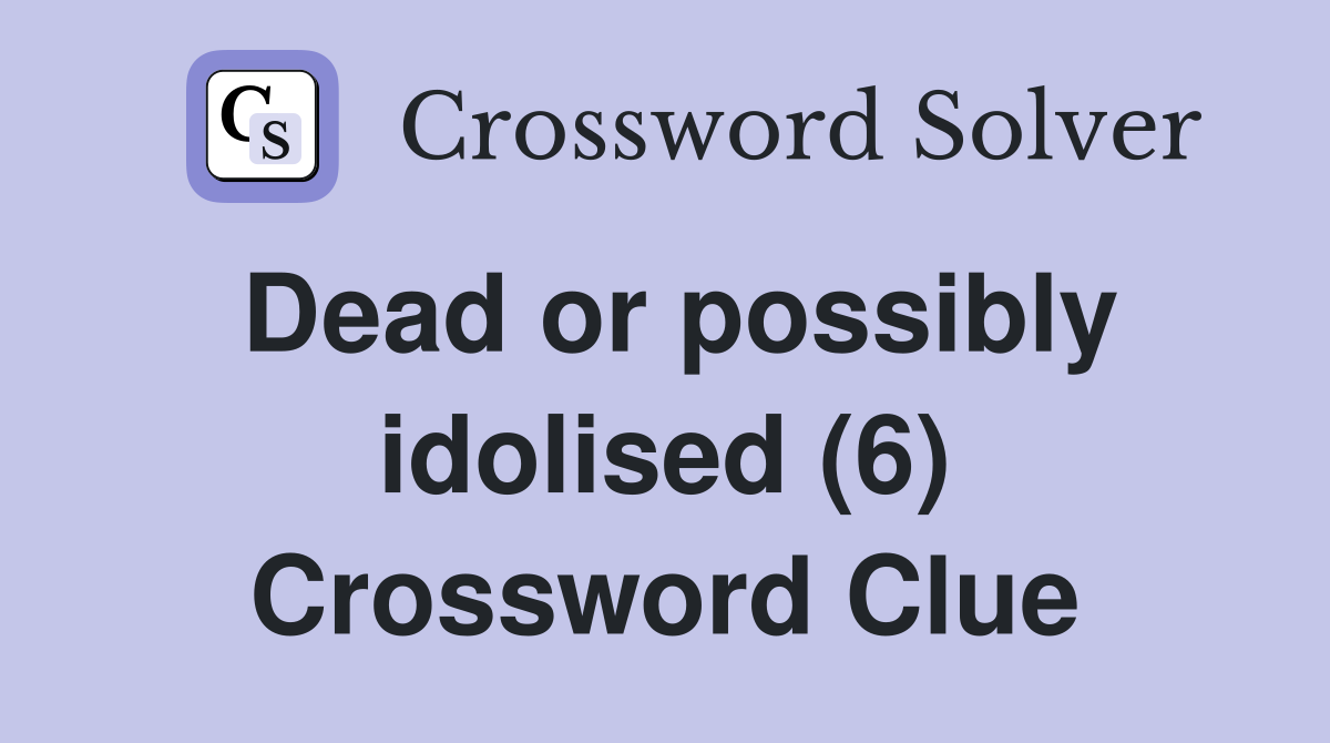 Dead or possibly idolised (6) Crossword Clue