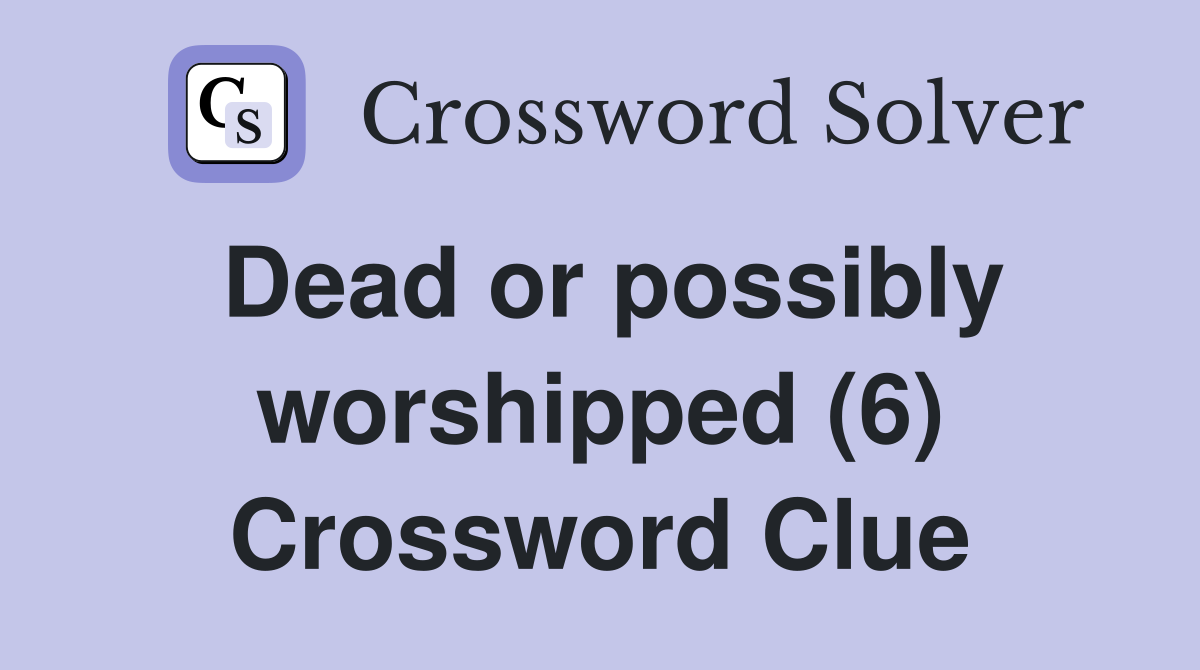 Dead or possibly worshipped (6) Crossword Clue