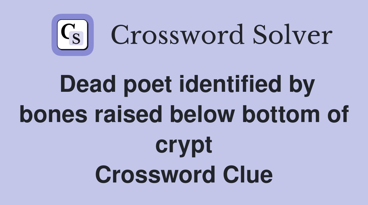 Dead poet identified by bones raised below bottom of crypt Crossword Clue