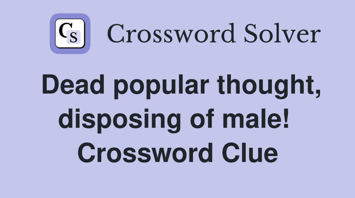 Dead popular thought, disposing of male!  Crossword Clue