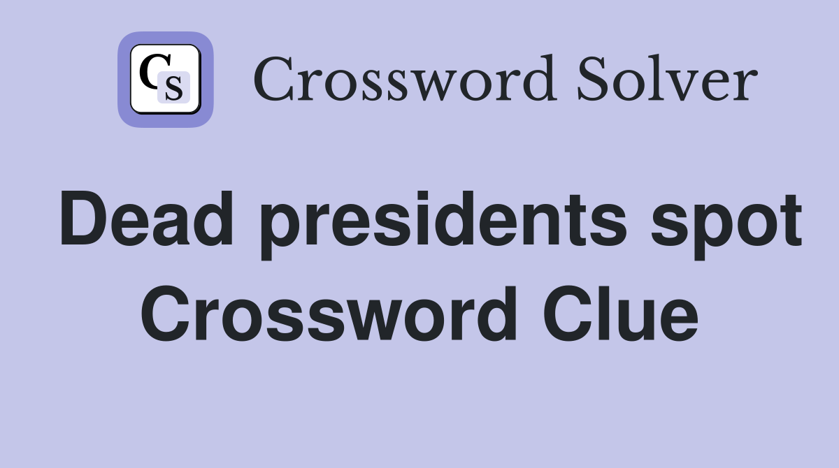 Dead presidents spot Crossword Clue