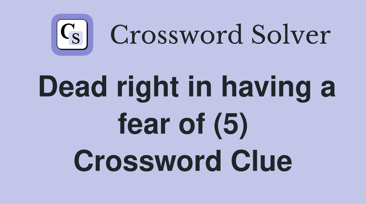 Dead right in having a fear of (5) Crossword Clue