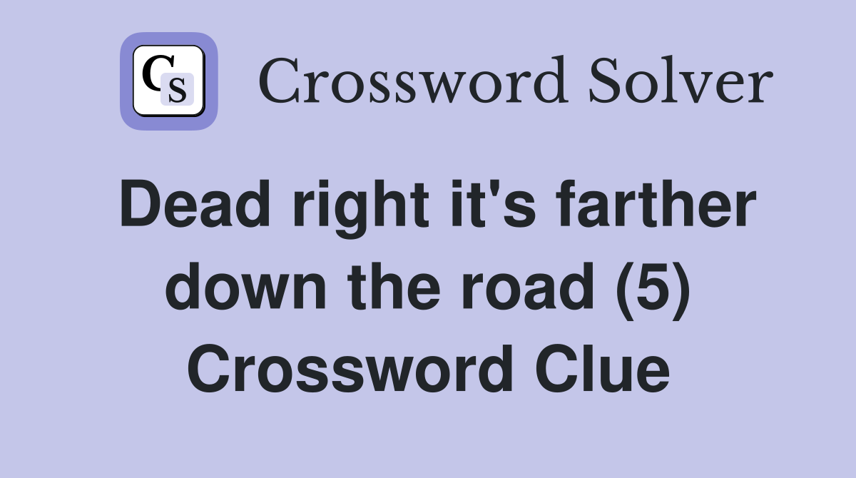 Dead right it's farther down the road (5) Crossword Clue