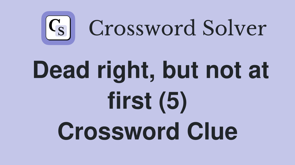 Dead right, but not at first (5) Crossword Clue