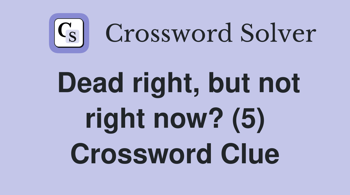 Dead right, but not right now? (5) Crossword Clue