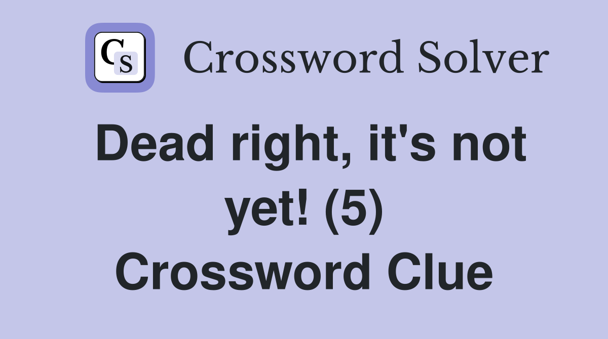 Dead right, it's not yet! (5) Crossword Clue