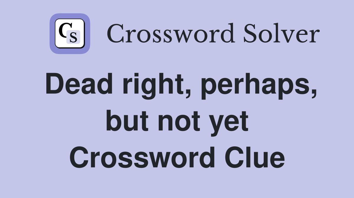 Dead right, perhaps, but not yet Crossword Clue