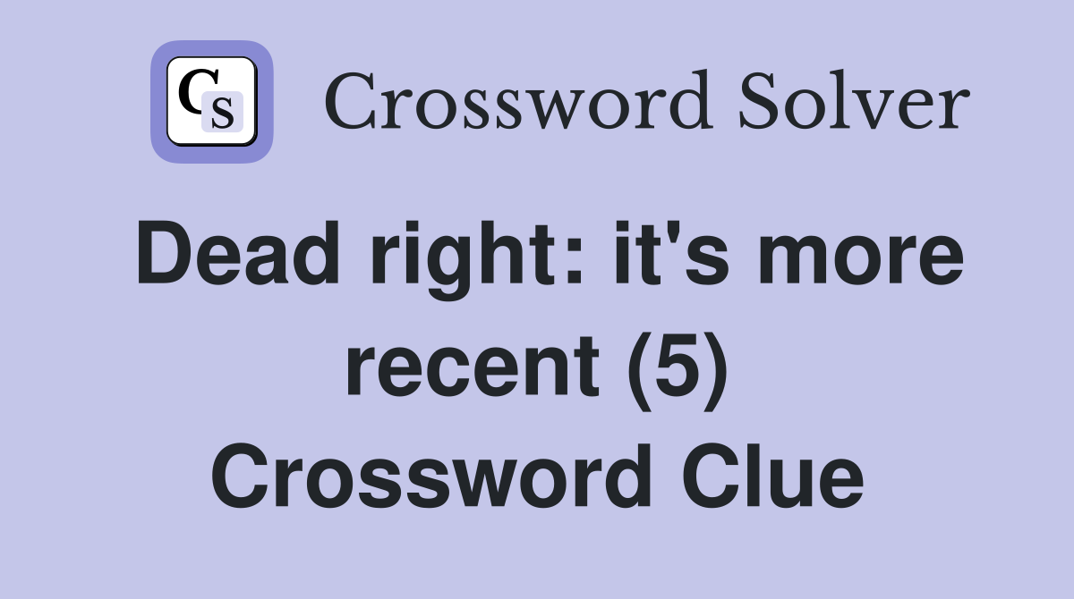 Dead right: it's more recent (5) Crossword Clue