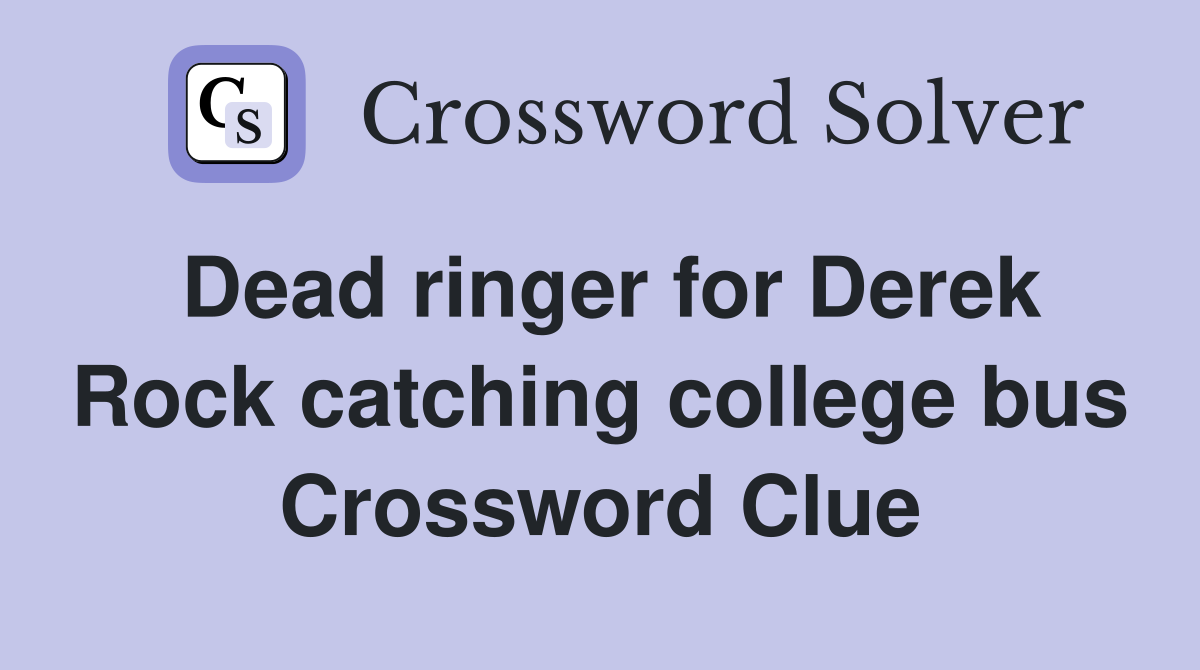 Dead ringer for Derek Rock catching college bus Crossword Clue