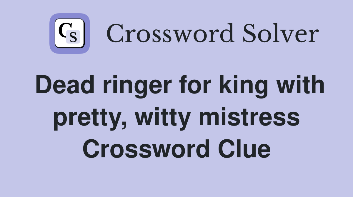 Dead ringer for king with pretty, witty mistress Crossword Clue