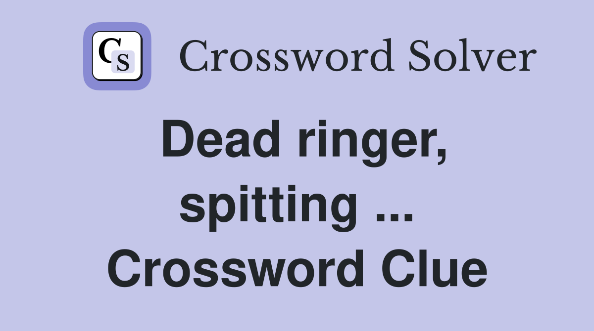 Dead ringer, spitting ... Crossword Clue