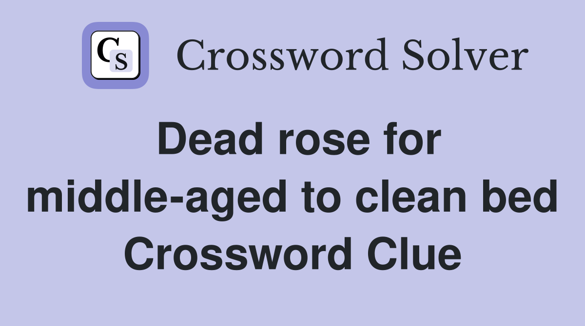 Dead rose for middle-aged to clean bed Crossword Clue