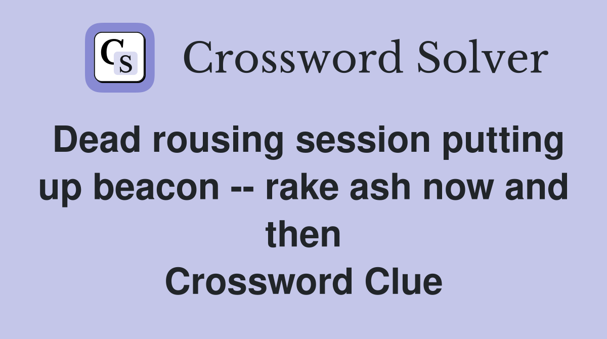 Dead rousing session putting up beacon -- rake ash now and then Crossword Clue