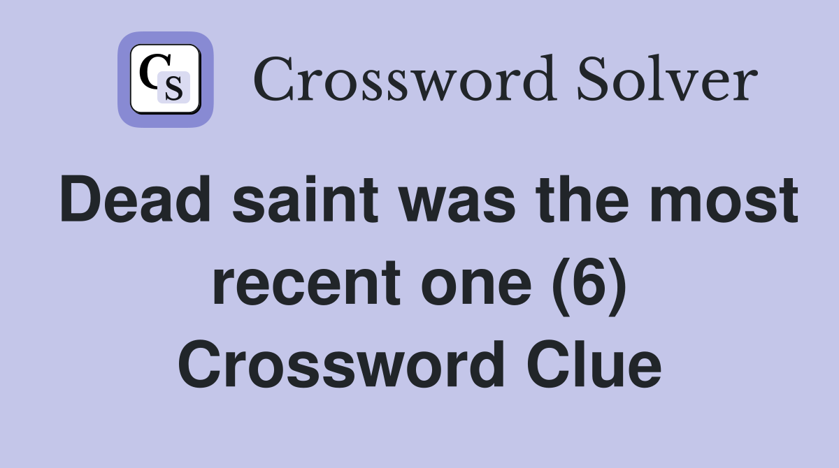Dead saint was the most recent one (6) Crossword Clue