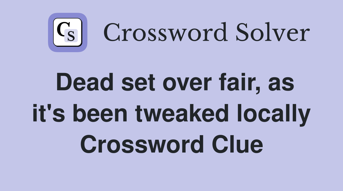 Dead set over fair, as it's been tweaked locally Crossword Clue