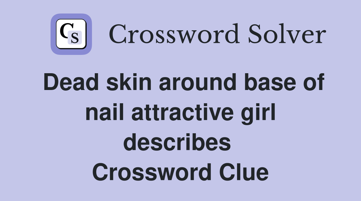 Dead skin around base of nail attractive girl describes  Crossword Clue