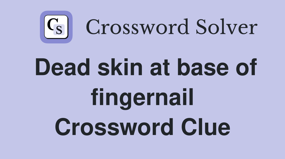 Dead skin at base of fingernail Crossword Clue