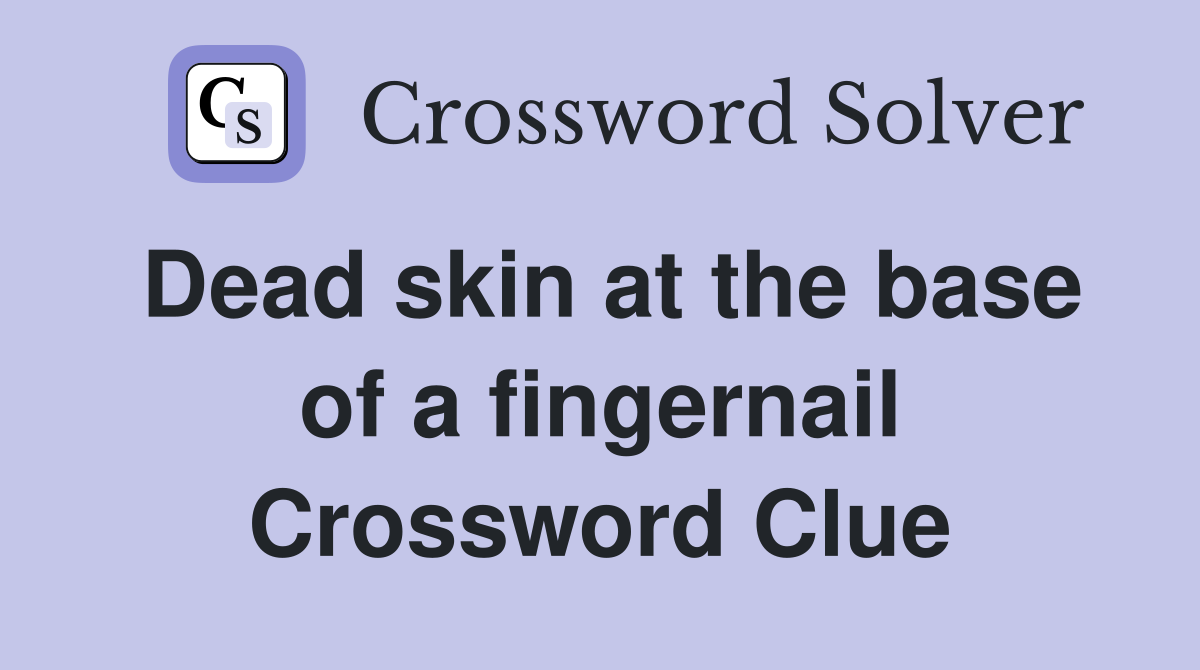 Dead skin at the base of a fingernail Crossword Clue