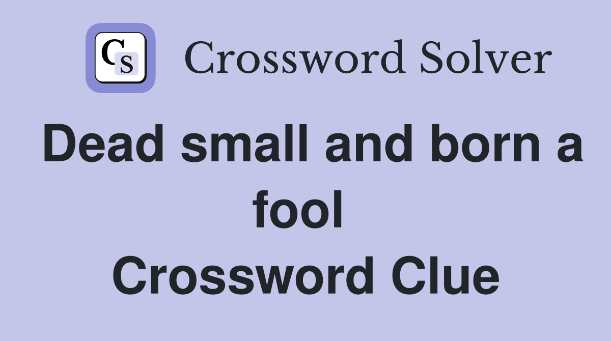 Dead small and born a fool  Crossword Clue