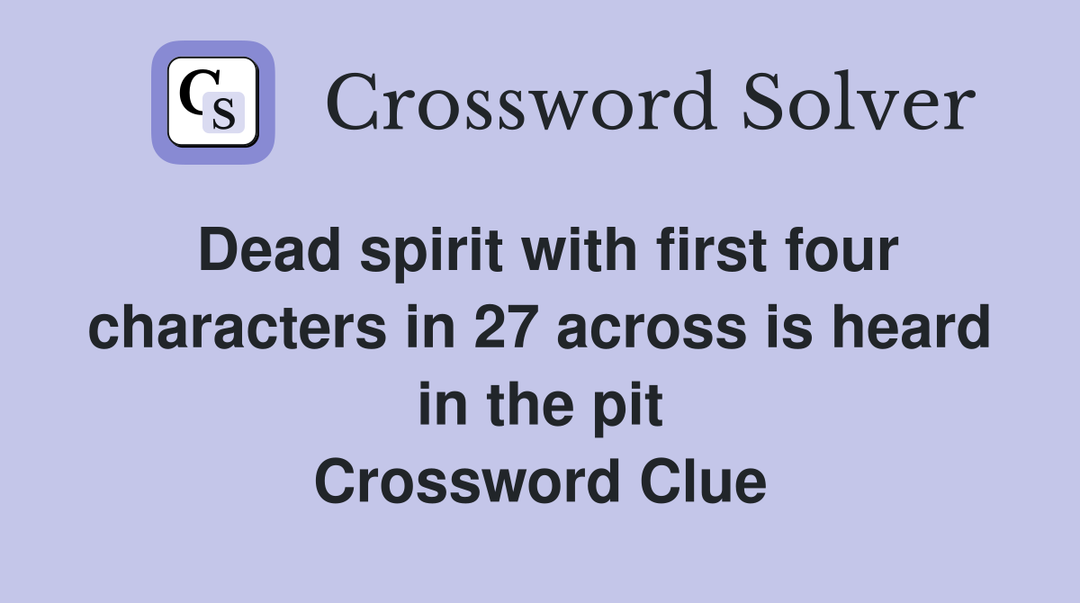 Dead spirit with first four characters in 27 across is heard in the pit Crossword Clue
