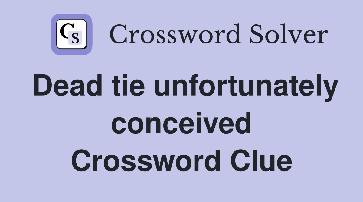 Dead tie unfortunately conceived Crossword Clue